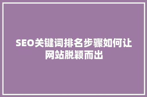SEO关键词排名步骤如何让网站脱颖而出