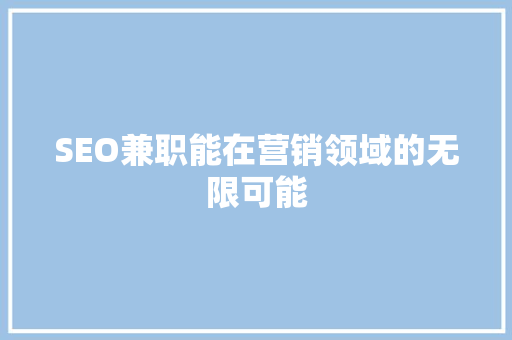 SEO兼职能在营销领域的无限可能