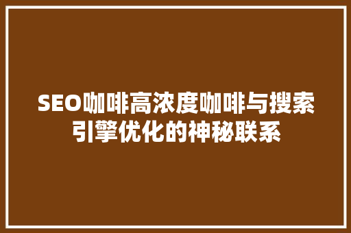 SEO咖啡高浓度咖啡与搜索引擎优化的神秘联系