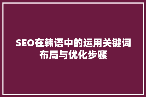 SEO在韩语中的运用关键词布局与优化步骤