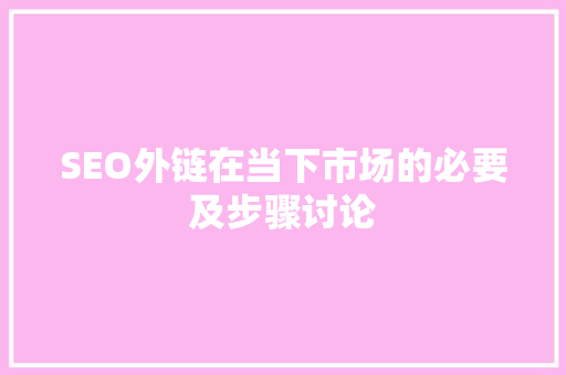 SEO外链在当下市场的必要及步骤讨论
