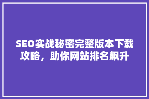 SEO实战秘密完整版本下载攻略，助你网站排名飙升