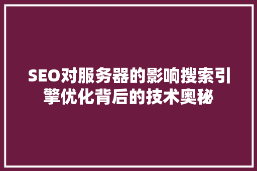 SEO对服务器的影响搜索引擎优化背后的技术奥秘