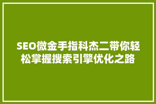 SEO微金手指科杰二带你轻松掌握搜索引擎优化之路