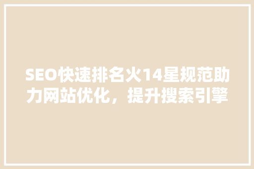 SEO快速排名火14星规范助力网站优化，提升搜索引擎排名