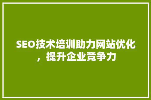 SEO技术培训助力网站优化，提升企业竞争力