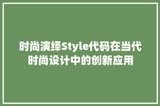 时尚演绎Style代码在当代时尚设计中的创新应用