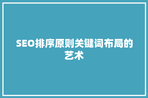 SEO排序原则关键词布局的艺术