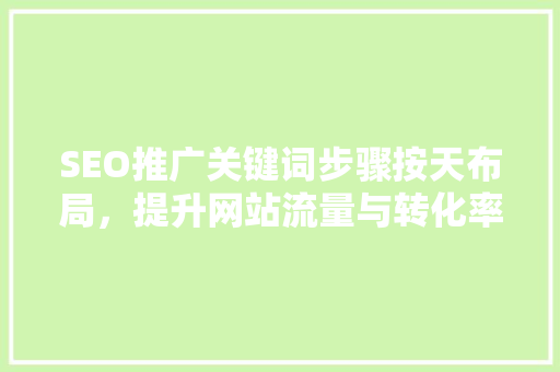 SEO推广关键词步骤按天布局，提升网站流量与转化率