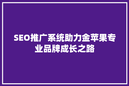 SEO推广系统助力金苹果专业品牌成长之路  第1张