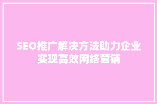 SEO推广解决方法助力企业实现高效网络营销