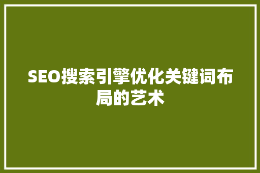 SEO搜索引擎优化关键词布局的艺术