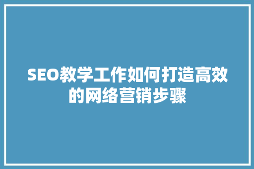 SEO教学工作如何打造高效的网络营销步骤