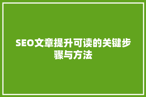 SEO文章提升可读的关键步骤与方法