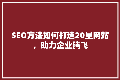 SEO方法如何打造20星网站，助力企业腾飞