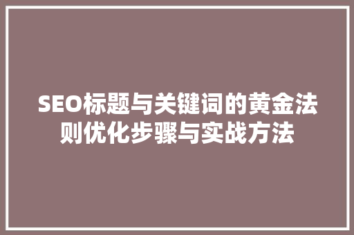 SEO标题与关键词的黄金法则优化步骤与实战方法