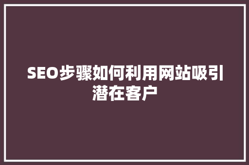 SEO步骤如何利用网站吸引潜在客户