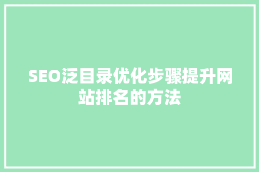 SEO泛目录优化步骤提升网站排名的方法