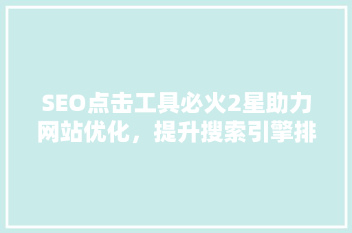 SEO点击工具必火2星助力网站优化，提升搜索引擎排名的秘密武器