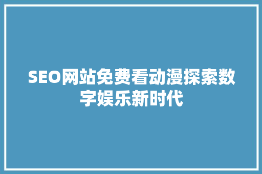SEO网站免费看动漫探索数字娱乐新时代