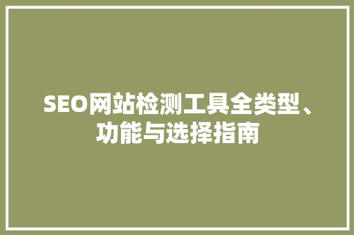 SEO网站检测工具全类型、功能与选择指南