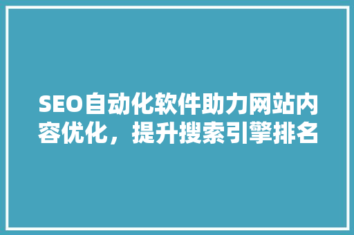 SEO自动化软件助力网站内容优化，提升搜索引擎排名