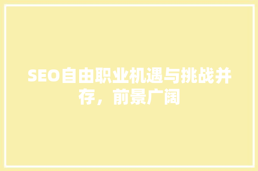 SEO自由职业机遇与挑战并存，前景广阔