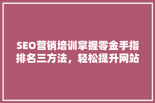 SEO营销培训掌握零金手指排名三方法，轻松提升网站流量