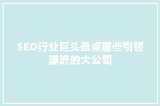 SEO行业巨头盘点那些引领潮流的大公司