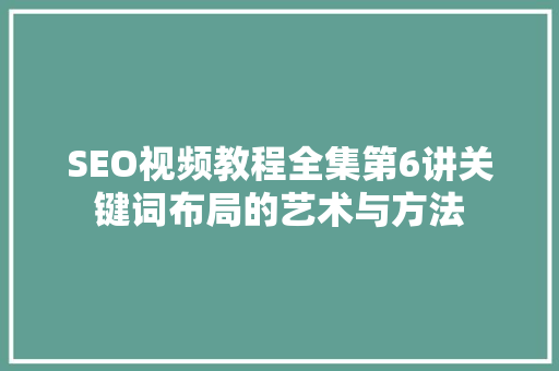 SEO视频教程全集第6讲关键词布局的艺术与方法