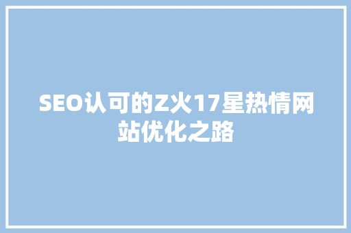 SEO认可的Z火17星热情网站优化之路  第1张
