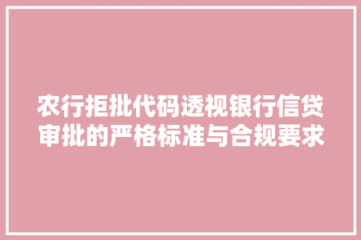 农行拒批代码透视银行信贷审批的严格标准与合规要求