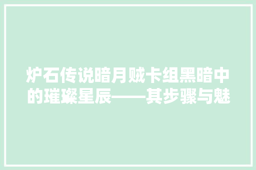 炉石传说暗月贼卡组黑暗中的璀璨星辰——其步骤与魅力
