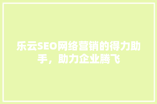 乐云SEO网络营销的得力助手，助力企业腾飞