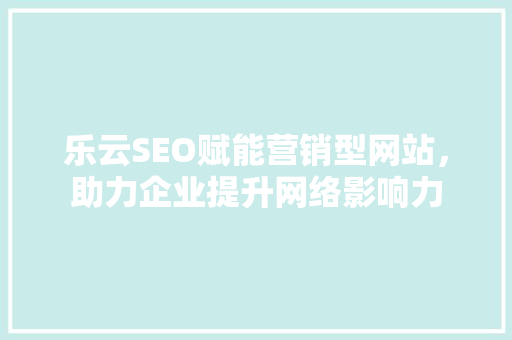 乐云SEO赋能营销型网站，助力企业提升网络影响力