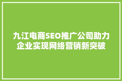 九江电商SEO推广公司助力企业实现网络营销新突破