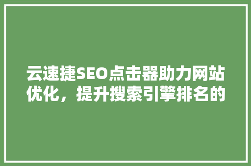 云速捷SEO点击器助力网站优化，提升搜索引擎排名的利器
