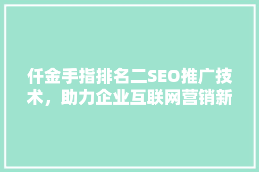 仟金手指排名二SEO推广技术，助力企业互联网营销新突破