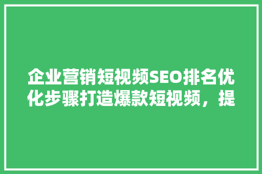 企业营销短视频SEO排名优化步骤打造爆款短视频，提升品牌影响力