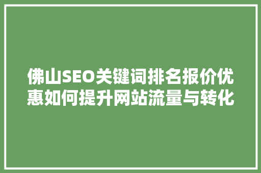 佛山SEO关键词排名报价优惠如何提升网站流量与转化率