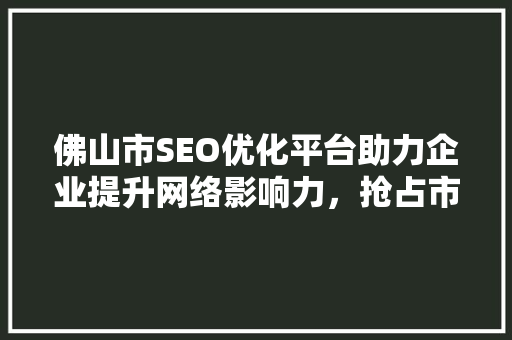 佛山市SEO优化平台助力企业提升网络影响力，抢占市场先机