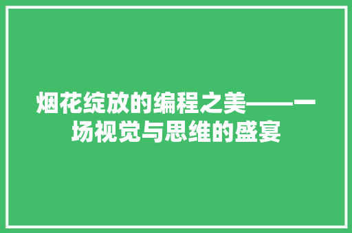烟花绽放的编程之美——一场视觉与思维的盛宴