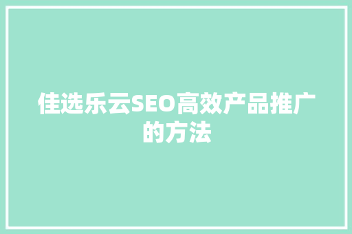 佳选乐云SEO高效产品推广的方法