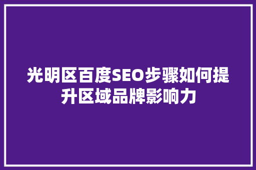 光明区百度SEO步骤如何提升区域品牌影响力