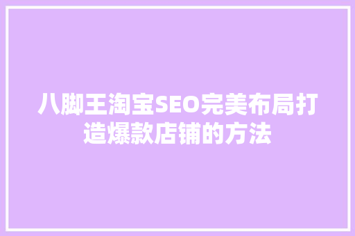 八脚王淘宝SEO完美布局打造爆款店铺的方法