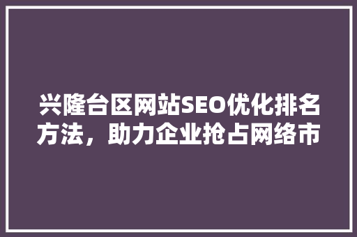 兴隆台区网站SEO优化排名方法，助力企业抢占网络市场制高点