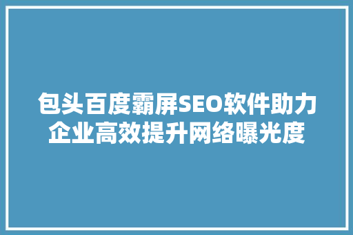 包头百度霸屏SEO软件助力企业高效提升网络曝光度