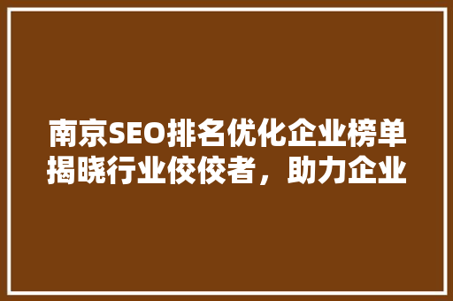 南京SEO排名优化企业榜单揭晓行业佼佼者，助力企业腾飞