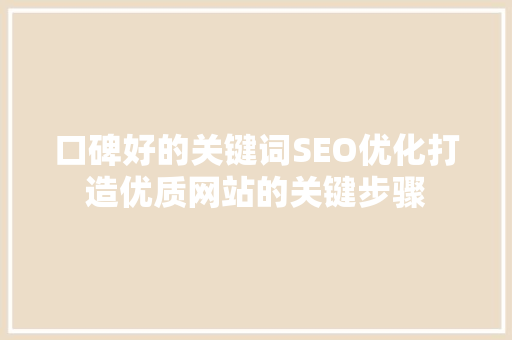 口碑好的关键词SEO优化打造优质网站的关键步骤