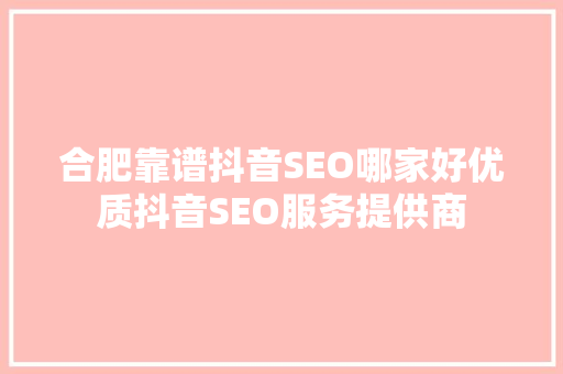 合肥靠谱抖音SEO哪家好优质抖音SEO服务提供商